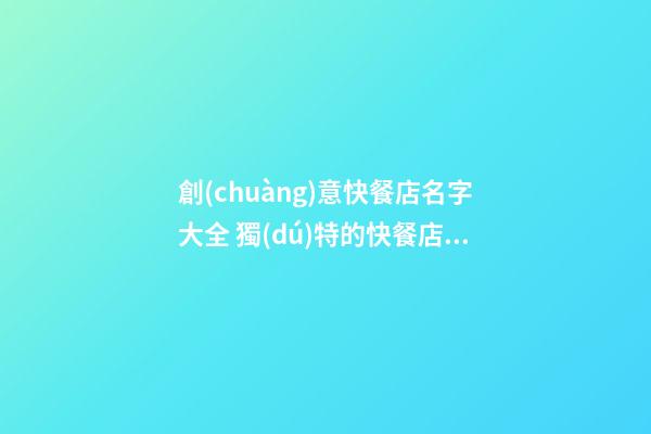 創(chuàng)意快餐店名字大全 獨(dú)特的快餐店名字大全-第1張-店鋪起名-玄機(jī)派